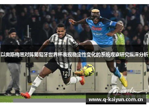 以奥斯梅恩对阵葡萄牙世界杯表现稳定性变化的系统观察研究纵深分析