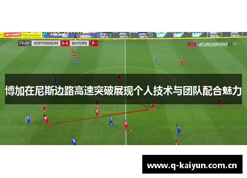 博加在尼斯边路高速突破展现个人技术与团队配合魅力