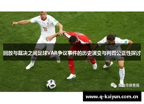 回放与裁决之间足球VAR争议事件的历史演变与判罚公正性探讨
