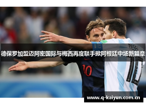 德保罗加盟迈阿密国际与梅西再度联手掀阿根廷中场新篇章 德保罗加盟迈阿密国际与梅西再度联手掀阿根廷中场新篇章