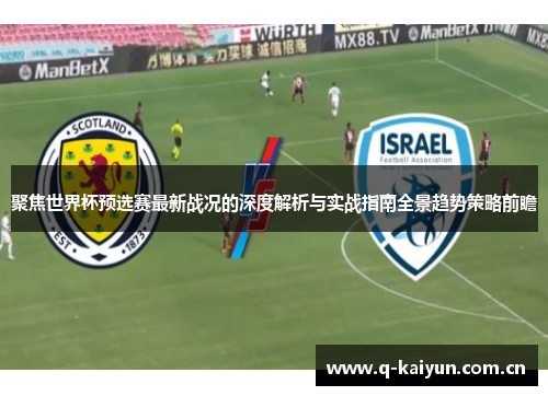 聚焦世界杯预选赛最新战况的深度解析与实战指南全景趋势策略前瞻